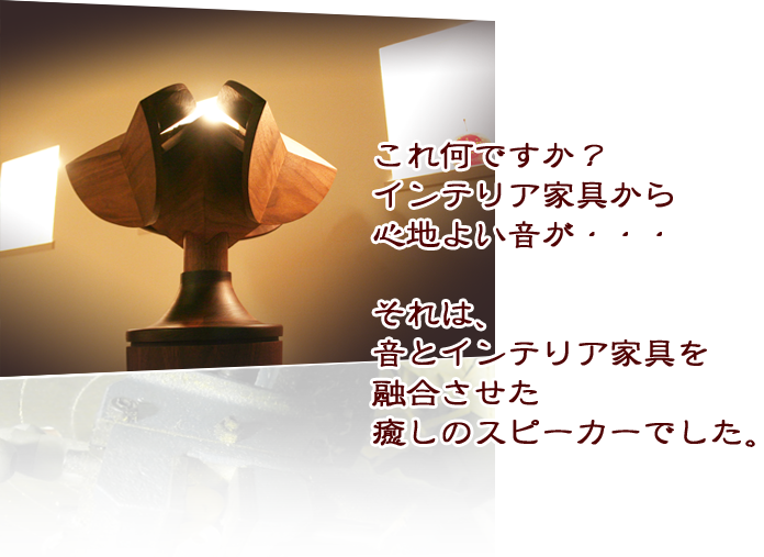 これ何ですか？インテリア家具から心地よい音が・・・それは、音とインテリア家具を融合させた癒しのスピーカーでした。